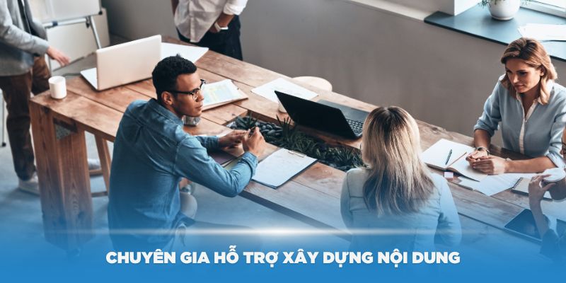 Đội ngũ chuyên gia hỗ trợ xây dựng nội dung hiệu quả