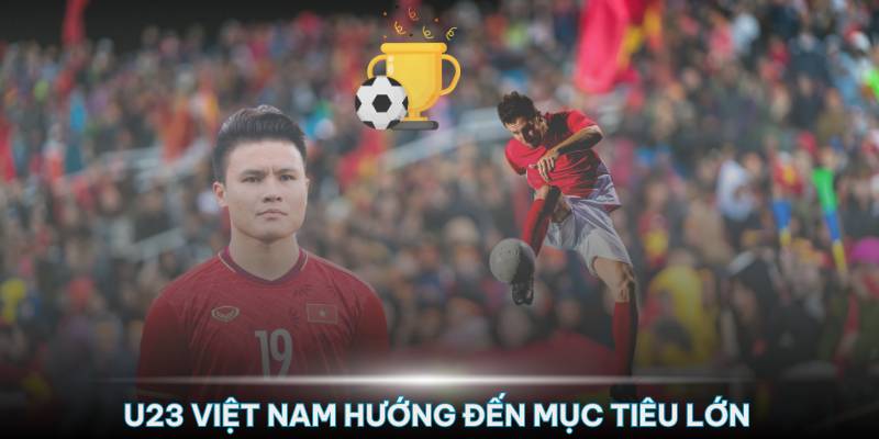 Đội tuyển U23 Việt Nam đang từng bước tiến đến mục tiêu lớn hơn