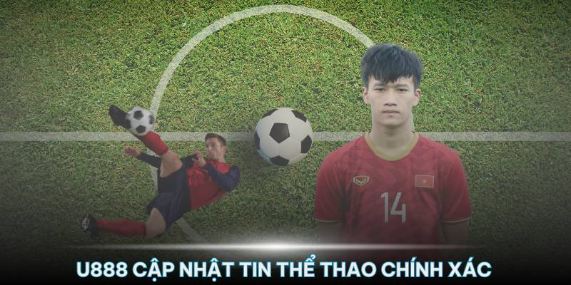 U888 cập nhật tin tức về ngành thể thao Việt Nam với độ chính xác cao